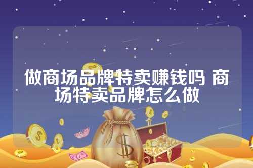 做商场品牌特卖赚钱吗 商场特卖品牌怎么做 做商场品牌特卖赚钱吗 商场特卖品牌怎么做